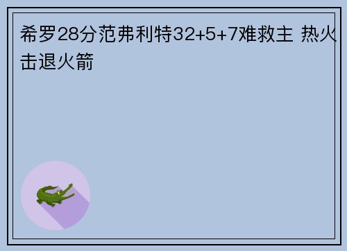 希罗28分范弗利特32+5+7难救主 热火击退火箭